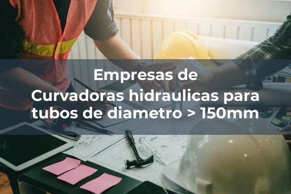 Preparacion de tubos 3 Curvadoras hidraulicas para tubos de diametro > 150mm